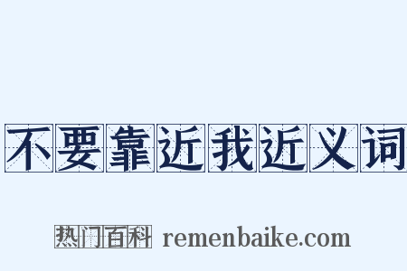 不要靠近我近义词是什么意思的图片